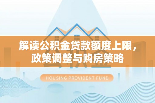 珠晖解读公积金贷款额度上限，政策调整与购房策略