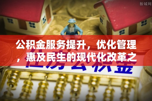 珠晖公积金服务提升，优化管理，惠及民生的现代化改革之路