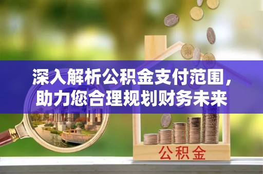 珠晖深入解析公积金支付范围，助力您合理规划财务未来