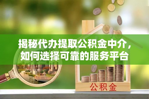 珠晖揭秘代办提取公积金中介，如何选择可靠的服务平台