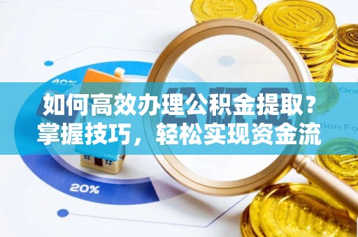 珠晖如何高效办理公积金提取？掌握技巧，轻松实现资金流动
