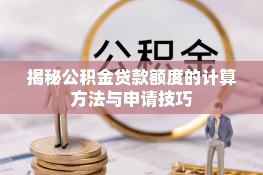 珠晖揭秘公积金贷款额度的计算方法与申请技巧