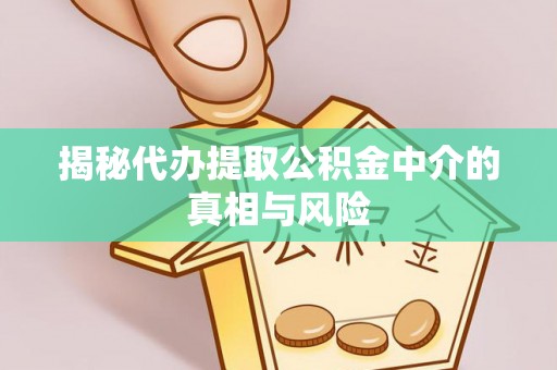 珠晖揭秘代办提取公积金中介的真相与风险