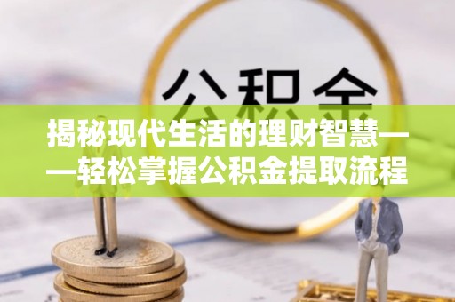 珠晖揭秘现代生活的理财智慧——轻松掌握公积金提取流程的实用指南