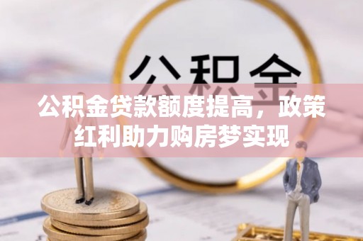 珠晖公积金贷款额度提高，政策红利助力购房梦实现