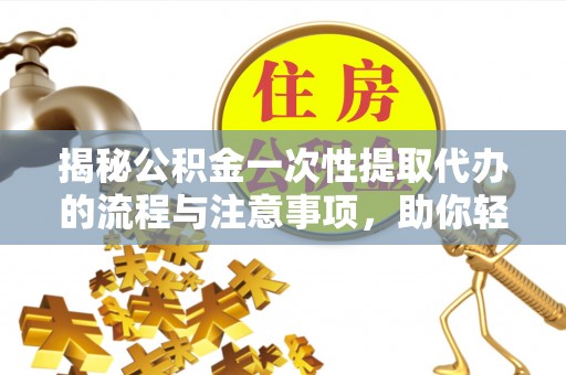 珠晖揭秘公积金一次性提取代办的流程与注意事项，助你轻松搞定财务规划