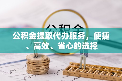 珠晖公积金提取代办服务，便捷、高效、省心的选择