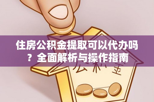 珠晖住房公积金提取可以代办吗？全面解析与操作指南