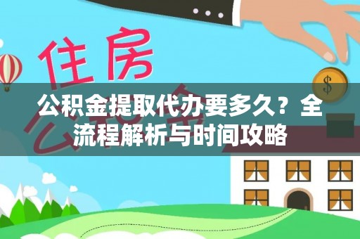 珠晖公积金提取代办要多久？全流程解析与时间攻略