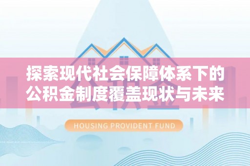 珠晖探索现代社会保障体系下的公积金制度覆盖现状与未来发展