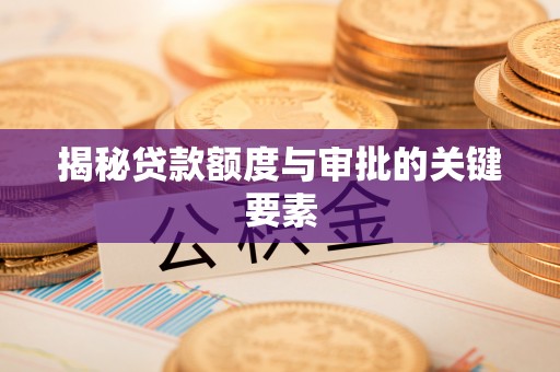珠晖揭秘贷款额度与审批的关键要素