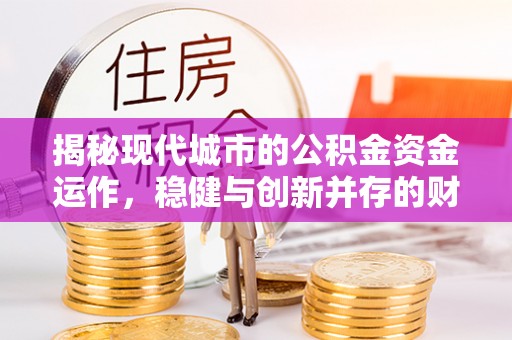 珠晖揭秘现代城市的公积金资金运作，稳健与创新并存的财富管理之道