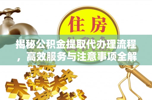 珠晖揭秘公积金提取代办理流程，高效服务与注意事项全解析
