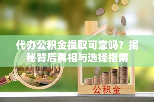 珠晖代办公积金提取可靠吗？揭秘背后真相与选择指南