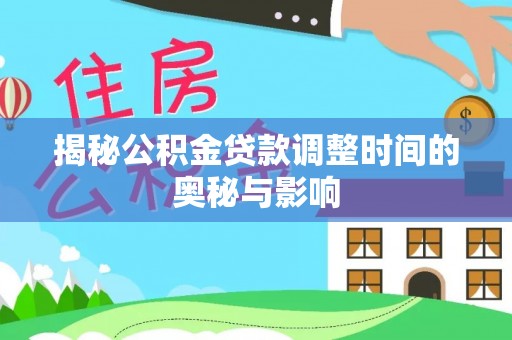 珠晖揭秘公积金贷款调整时间的奥秘与影响