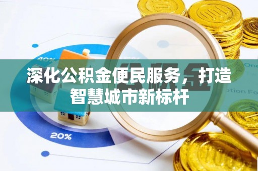 珠晖深化公积金便民服务，打造智慧城市新标杆