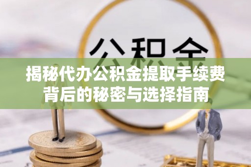 珠晖揭秘代办公积金提取手续费背后的秘密与选择指南