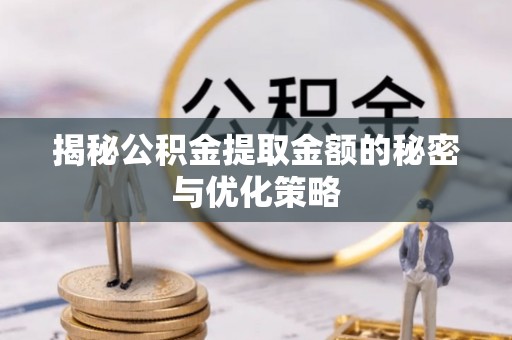 珠晖揭秘公积金提取金额的秘密与优化策略