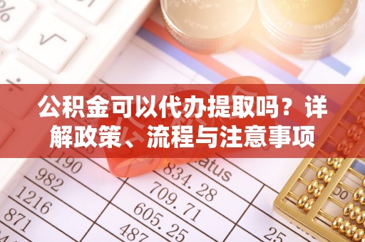 珠晖公积金可以代办提取吗？详解政策、流程与注意事项