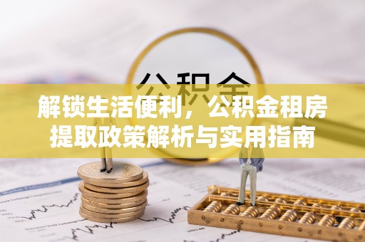 珠晖解锁生活便利，公积金租房提取政策解析与实用指南