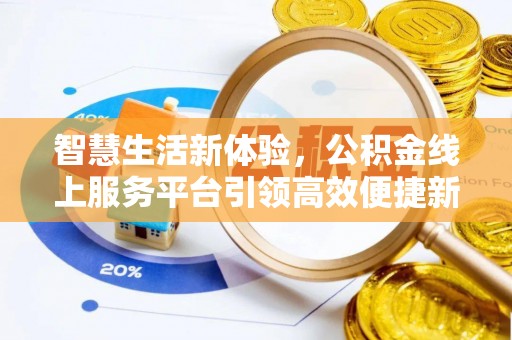 珠晖智慧生活新体验，公积金线上服务平台引领高效便捷新潮流