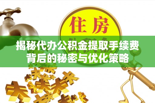 珠晖揭秘代办公积金提取手续费背后的秘密与优化策略