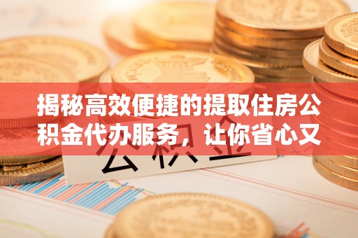 珠晖揭秘高效便捷的提取住房公积金代办服务，让你省心又省力