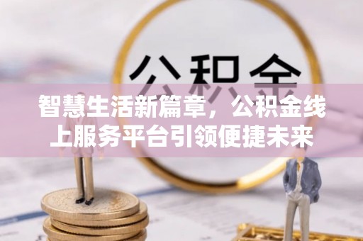 珠晖智慧生活新篇章，公积金线上服务平台引领便捷未来