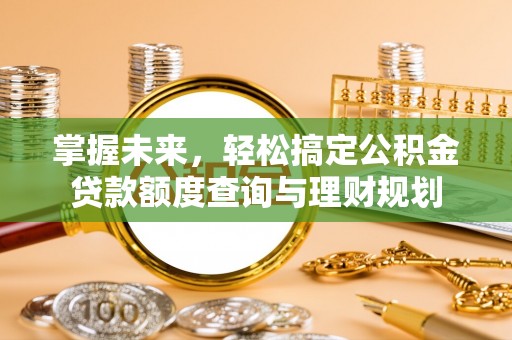 珠晖掌握未来，轻松搞定公积金贷款额度查询与理财规划