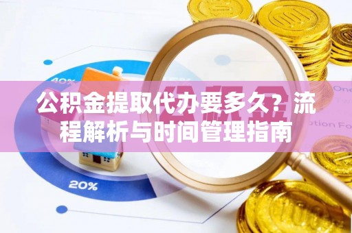 珠晖公积金提取代办要多久？流程解析与时间管理指南