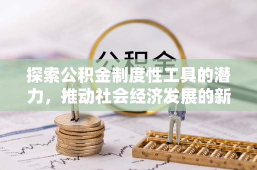 珠晖探索公积金制度性工具的潜力，推动社会经济发展的新引擎