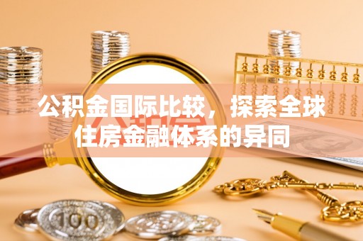 珠晖公积金国际比较，探索全球住房金融体系的异同