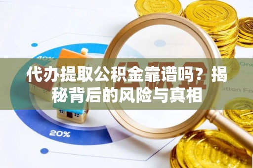 珠晖代办提取公积金靠谱吗？揭秘背后的风险与真相