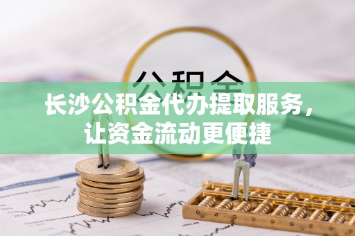 珠晖长沙公积金代办提取服务，让资金流动更便捷