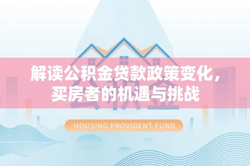 珠晖解读公积金贷款政策变化，买房者的机遇与挑战