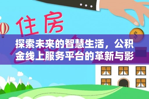 珠晖探索未来的智慧生活，公积金线上服务平台的革新与影响