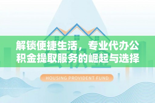 珠晖解锁便捷生活，专业代办公积金提取服务的崛起与选择