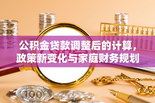 珠晖公积金贷款调整后的计算，政策新变化与家庭财务规划