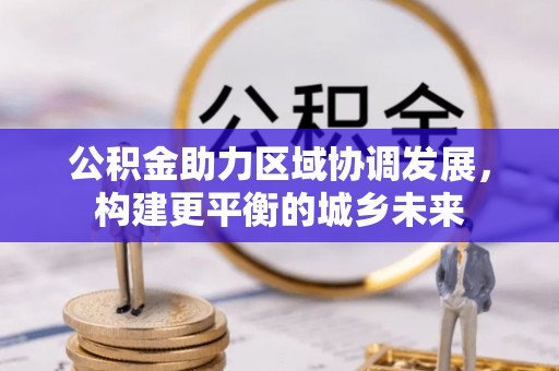 珠晖公积金助力区域协调发展，构建更平衡的城乡未来