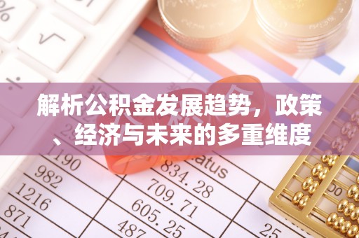 珠晖解析公积金发展趋势，政策、经济与未来的多重维度