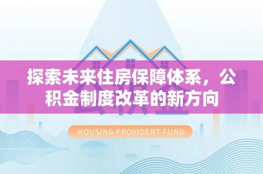 珠晖探索未来住房保障体系，公积金制度改革的新方向