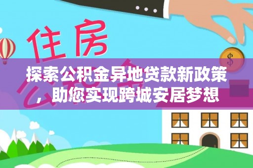 珠晖探索公积金异地贷款新政策，助您实现跨城安居梦想