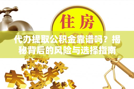 珠晖代办提取公积金靠谱吗？揭秘背后的风险与选择指南