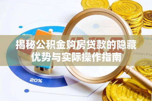 珠晖揭秘公积金购房贷款的隐藏优势与实际操作指南