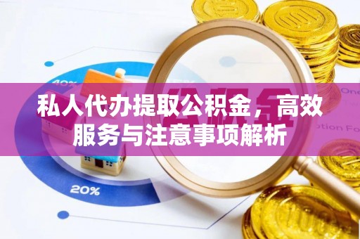 珠晖私人代办提取公积金，高效服务与注意事项解析