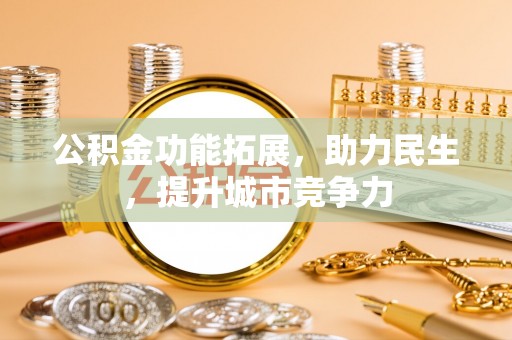 珠晖公积金功能拓展，助力民生，提升城市竞争力