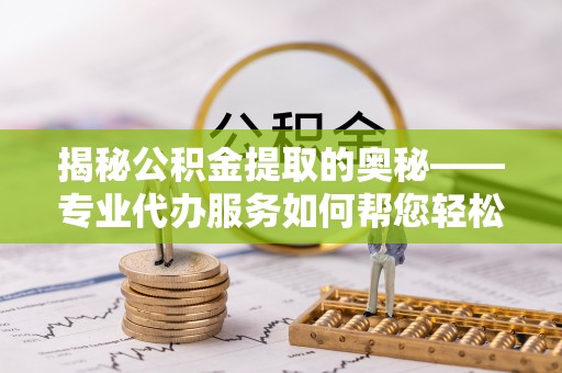 珠晖揭秘公积金提取的奥秘——专业代办服务如何帮您轻松搞定