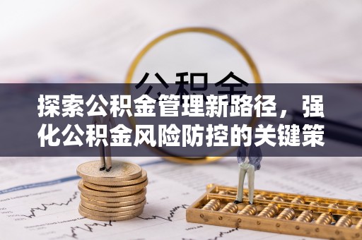 珠晖探索公积金管理新路径，强化公积金风险防控的关键策略