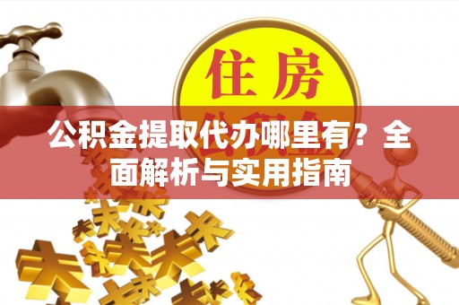 珠晖公积金提取代办哪里有？全面解析与实用指南