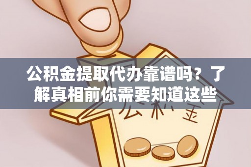 珠晖公积金提取代办靠谱吗？了解真相前你需要知道这些